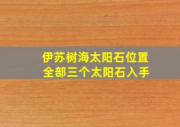 伊苏树海太阳石位置 全部三个太阳石入手